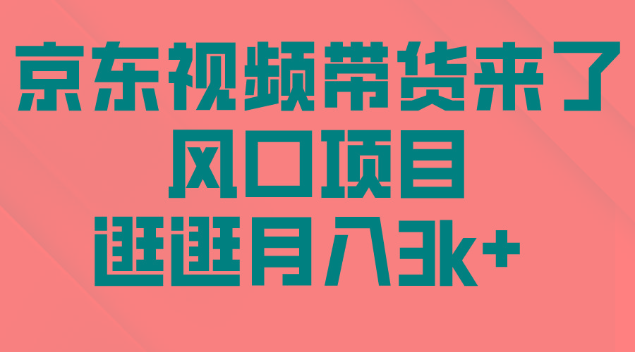 (10025期)京东短视频带货来了，风口项目，逛逛月入3k+-皮皮网创