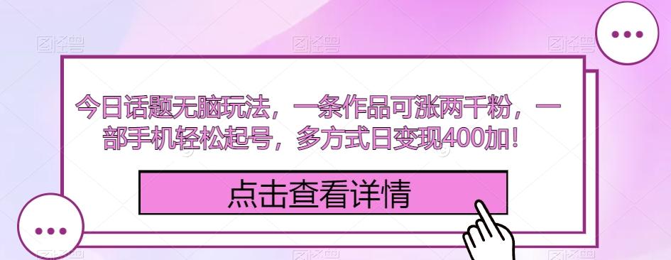 今日话题无脑玩法，一条作品可涨两千粉，一部手机轻松起号，多方式日变现400加！-皮皮网创