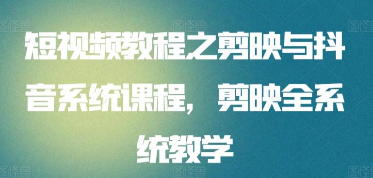 短视频教程之剪映与抖音系统课程，剪映全系统教学-皮皮网创