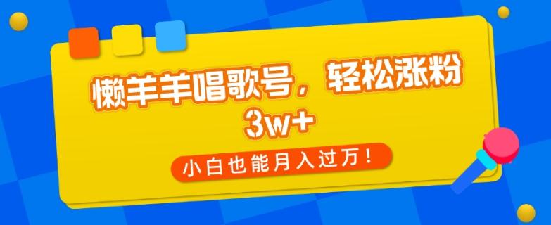 懒羊羊唱歌号，轻松涨粉3w+，小白也能轻松月入过万！-皮皮网创