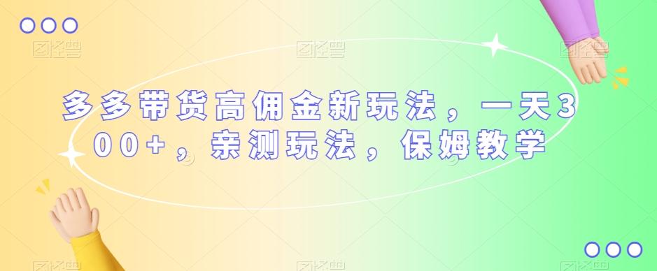 多多带货高佣金新玩法，一天300+，亲测玩法，保姆教学-皮皮网创