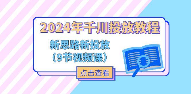 2024年千川投放教程，新思路+新投放(9节视频课-皮皮网创