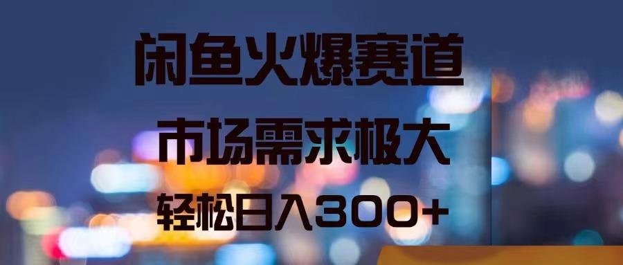 闲鱼火爆赛道，市场需求极大，轻松日入300+-皮皮网创