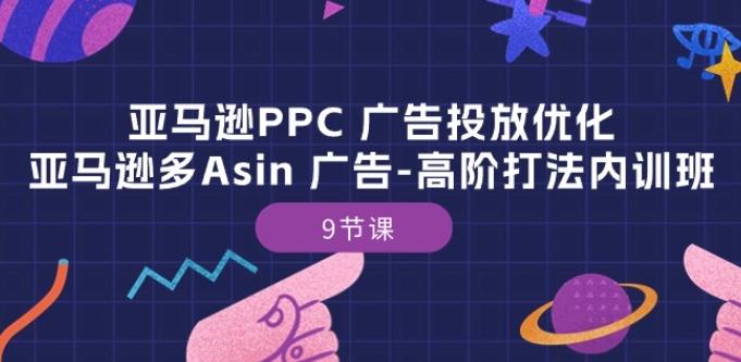 亚马逊PPC 广告投放优化：亚马逊多Asin 广告-高阶打法内训班-9节课-皮皮网创