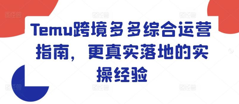 Temu跨境多多综合运营指南，更真实落地的实操经验-皮皮网创