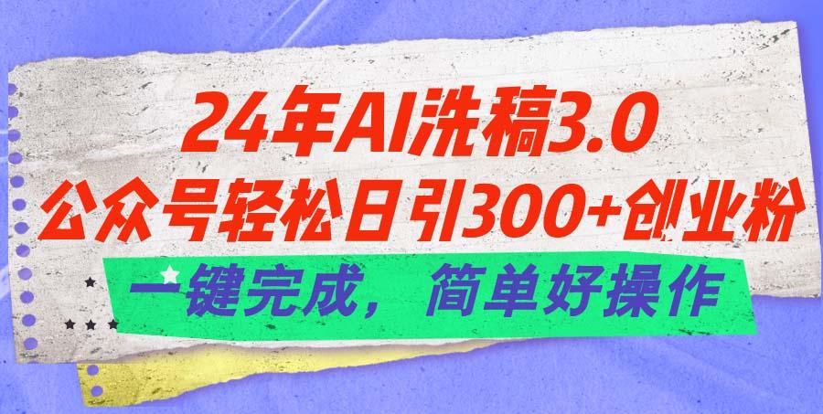 24年Ai洗稿3.0，公众号轻松日引300+创业粉，一键完成，简单好操作-皮皮网创