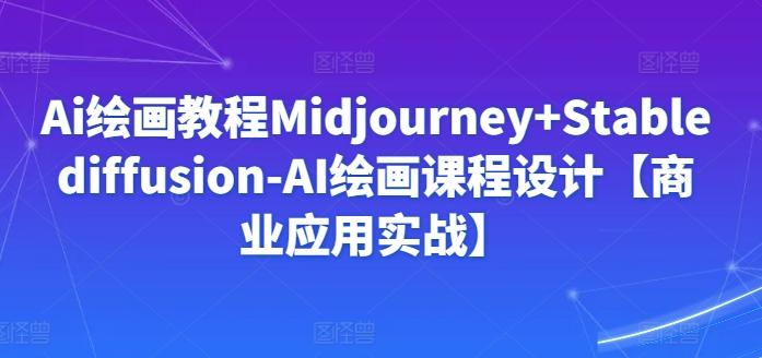 Ai绘画教程Midjourney+Stablediffusion-AI绘画课程设计【商业应用实战】-皮皮网创