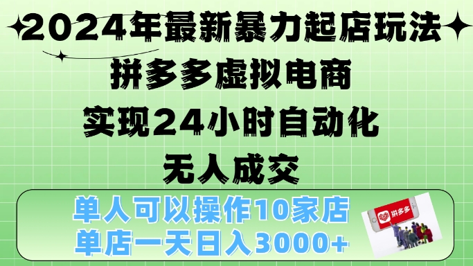 2024年最新暴力起店玩法，拼多多虚拟电商4.0，24小时实现自动化无人成交，单店月入3000+【揭秘】-皮皮网创