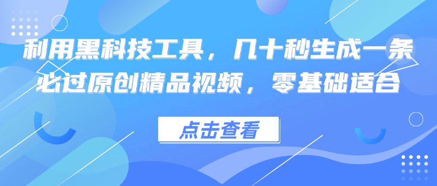 利用黑科技工具，几十秒生成一条必过原创精品视频，零基础适合-皮皮网创
