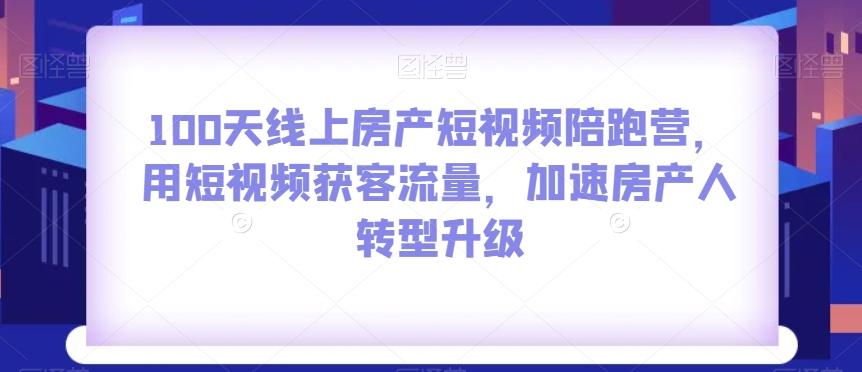 100天线上房产短视频陪跑营，用短视频获客流量，加速房产人转型升级-皮皮网创