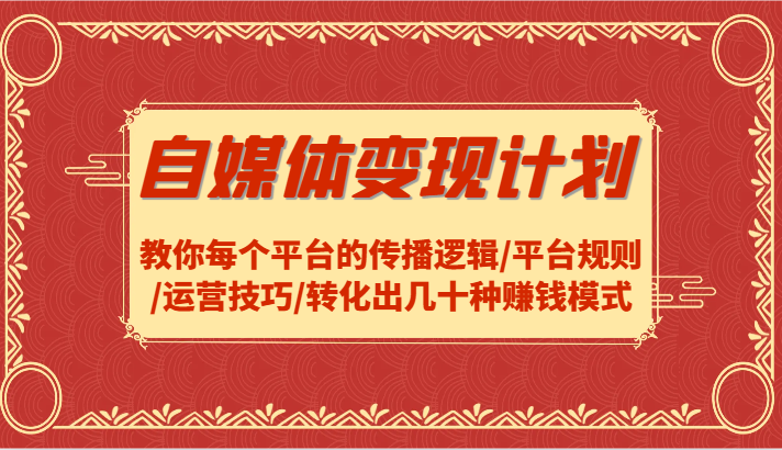 自媒体变现计划-教你每个平台的传播逻辑/平台规则/运营技巧/转化出几十种赚钱模式-皮皮网创