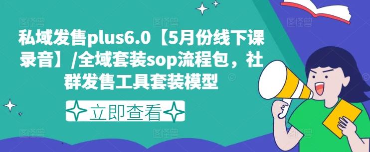 私域发售plus6.0【5月份线下课录音】/全域套装sop流程包，社群发售工具套装模型-皮皮网创