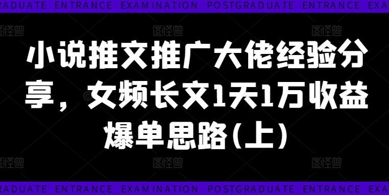 小说推文推广大佬经验分享，女频长文1天1万收益爆单思路(上)-皮皮网创