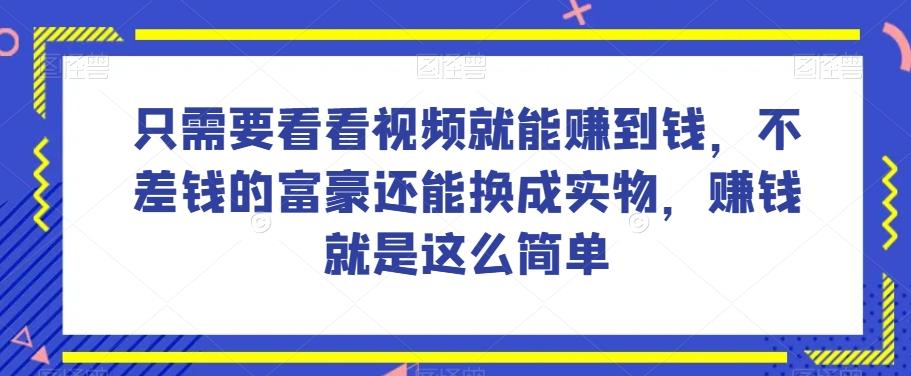 谁做过这么简单的项目？只需要看看视频就能赚到钱，不差钱的富豪还能换成实物，赚钱就是这么简单！【揭秘】-皮皮网创