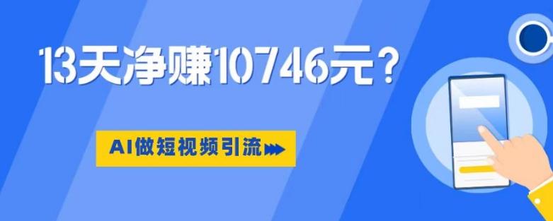 利用AI做短视频引流，卖398的虚拟产品，13天净赚10746元？-皮皮网创