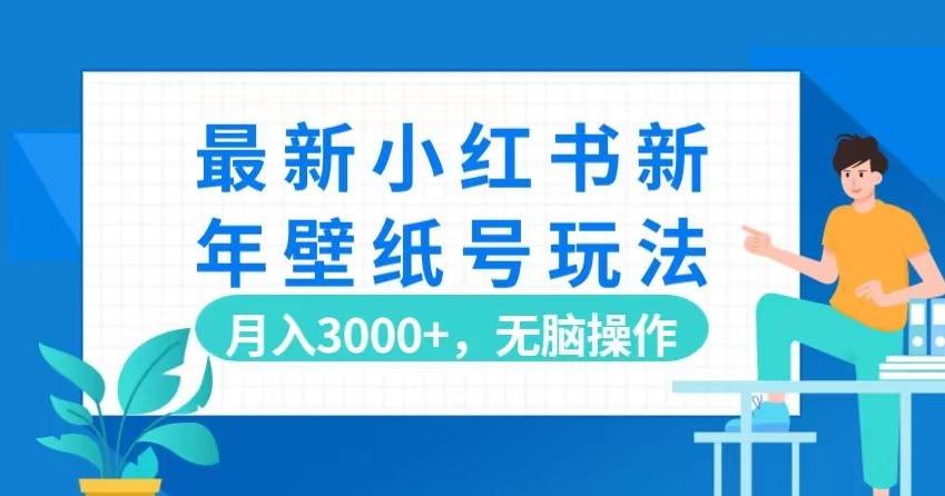 最新小红书新年壁纸号玩法，月入3000+，无脑操作-皮皮网创