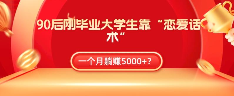 90后刚毕业大学生靠“恋爱话术”，一个月躺赚5000+？-皮皮网创