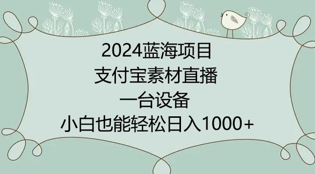 2024年蓝海项目，支付宝素材直播，无需出境，小白也能日入1000+ ，实操教程【揭秘】-皮皮网创