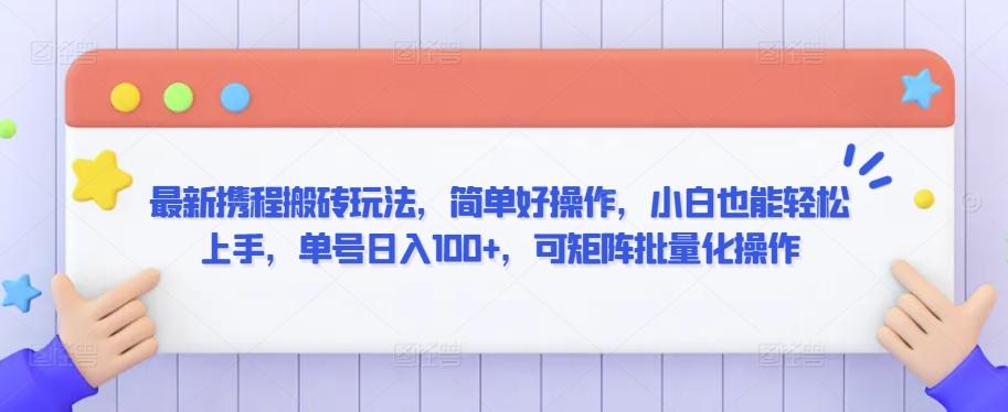 最新携程搬砖玩法，简单好操作，小白也能轻松上手，单号日入100+，可矩阵批量化操作【揭秘】-皮皮网创