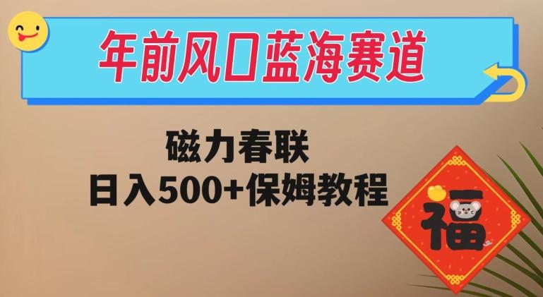 年前风口蓝海赛道，磁力春联，日入500+保姆教程-皮皮网创