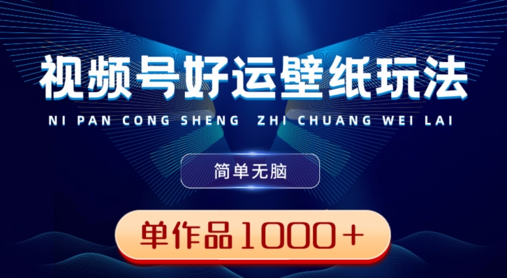 视频号好运壁纸玩法，简单无脑，发一个爆一个，单作品收益1000＋-皮皮网创