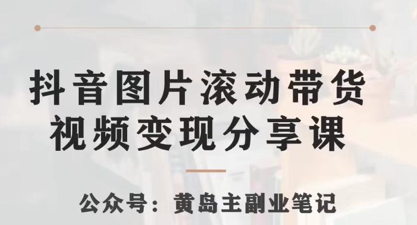 黄岛主·抖音图片滚动带货视频副业项目，一条龙变现玩法分享给你-皮皮网创