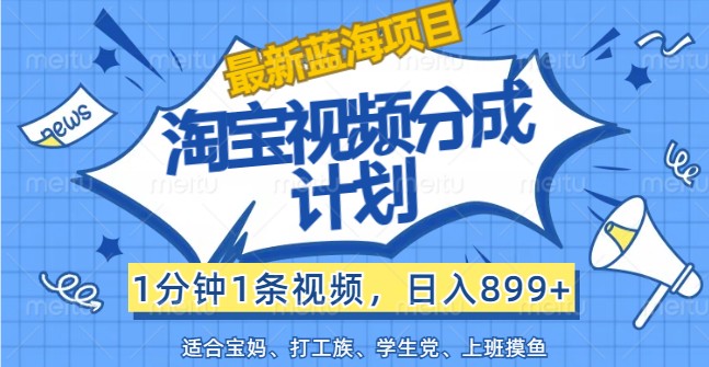 最新蓝海项目淘宝视频分成计划，1分钟1条视频，日入899+，有手就行-皮皮网创
