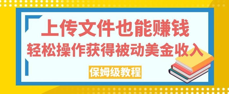 上传文件也能赚钱，轻松操作获得被动美金收入，保姆级教程【揭秘】-皮皮网创