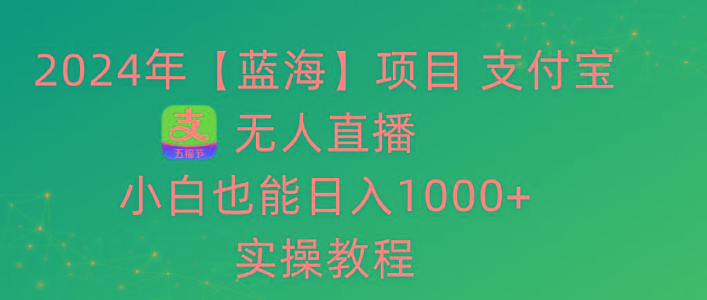 2024年【蓝海】项目 支付宝无人直播 小白也能日入1000+  实操教程-皮皮网创