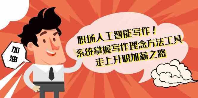 职场人工智能写作-系统掌握写作理念方法工具，走上升职加薪之路(无水印)-皮皮网创