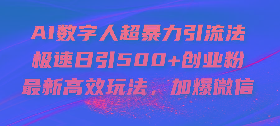 AI数字人超暴力引流法，极速日引500+创业粉，最新高效玩法，加爆微信-皮皮网创