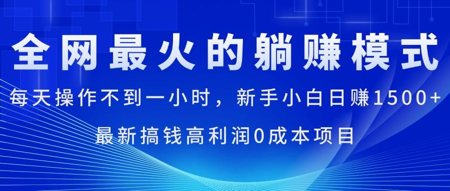 全网最火的躺赚模式，每天操作不到一小时，新手小白日赚1500+，最新搞…-皮皮网创