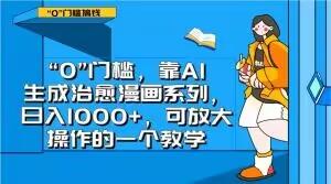 “0”门槛，靠AI生成治愈漫画系列，日入1000+，可放大操作的一个教学-皮皮网创
