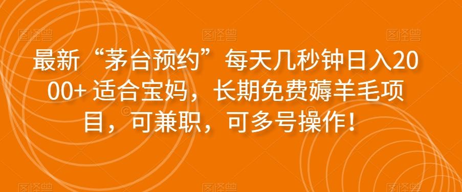 最新“茅台预约”每天几秒钟日入2000+适合宝妈，长期免费薅羊毛项目，可兼职，可多号操作！-皮皮网创