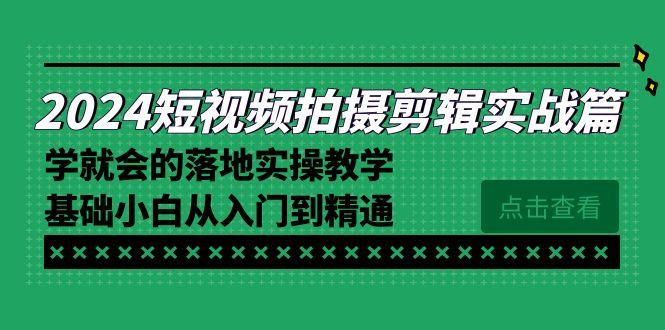 2024短视频拍摄剪辑实操篇，学就会的落地实操教学，基础小白从入门到精通-皮皮网创
