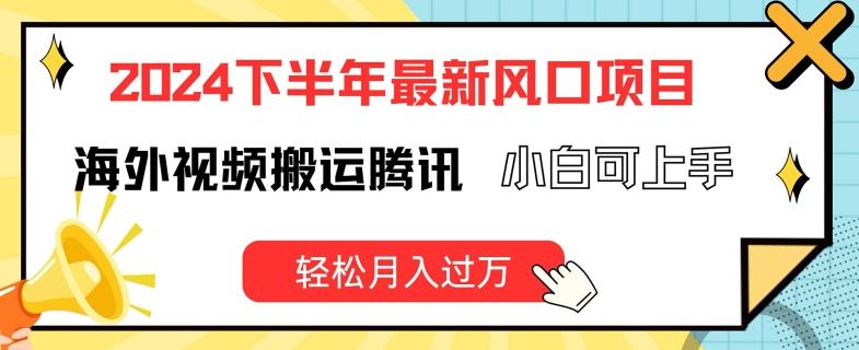 2024下半年最新风口项自，海外视频搬运腾讯，小白可上手，轻松月入过万【揭秘】-皮皮网创