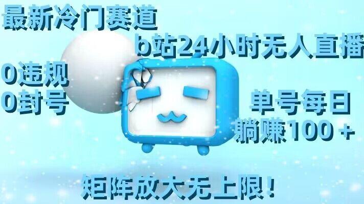 最新冷门赛道，b站24小时无人直播，0违规0封号，单号每日躺赚100＋，矩阵放大无上限【揭秘】-皮皮网创