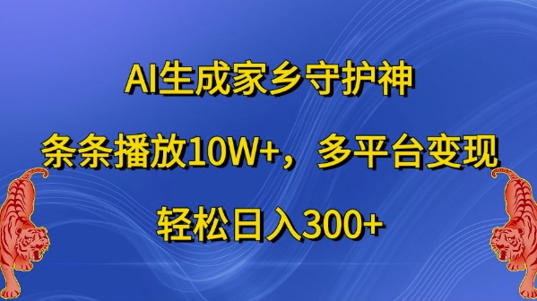 AI生成家乡守护神，条条播放10W+，多平台变现，轻松日入300+【揭秘】-皮皮网创