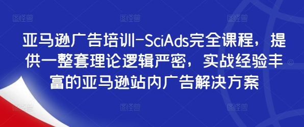 亚马逊广告培训-SciAds完全课程，提供一整套理论逻辑严密，实战经验丰富的亚马逊站内广告解决方案-皮皮网创