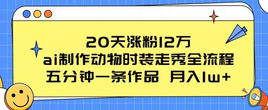 20天涨粉12万，ai制作动物时装走秀全流程，五分钟一条作品，流量大【揭秘】-皮皮网创