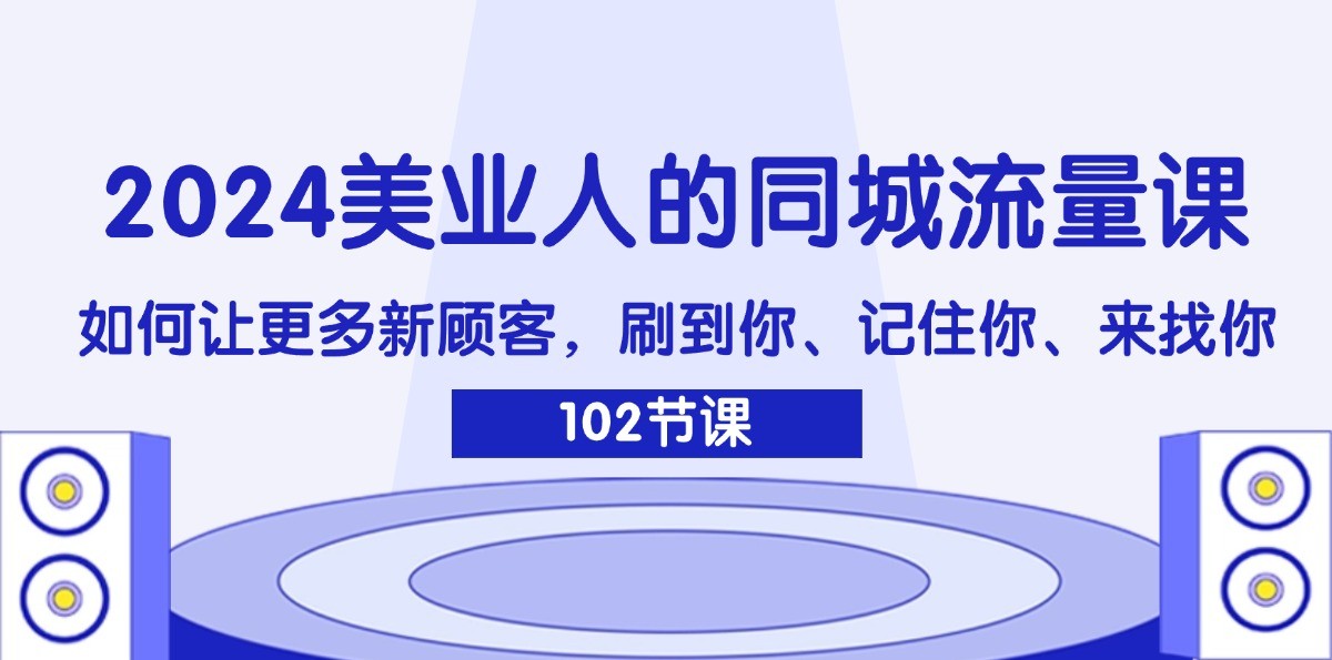 2024美业人的同城流量课：如何让更多新顾客，刷到你、记住你、来找你-皮皮网创