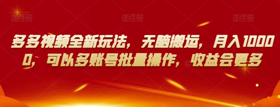 多多视频全新玩法，无脑搬运，月入10000，可以多账号批量操作，收益会更多【揭秘】-皮皮网创