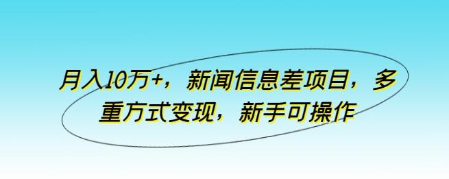 月入10万+，新闻信息差项目，多重方式变现，新手可操作【揭秘】-皮皮网创