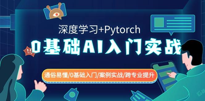 0基础 AI入门实战(深度学习+Pytorch) 通俗易懂/0基础入门/案例实战/跨专…-皮皮网创
