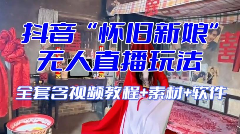 抖音最新最火【怀旧新娘】无人直播整蛊互动玩法（含全套开播教程+软件+视频素材+音效）-皮皮网创