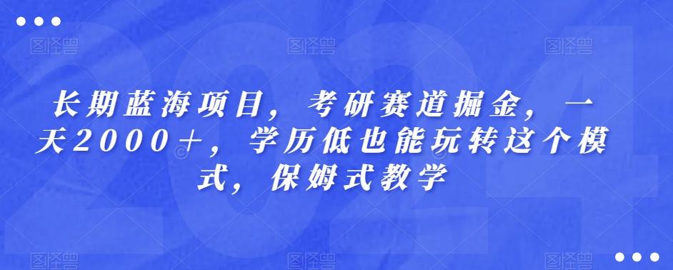 长期蓝海项目，考研赛道掘金，一天2000＋，学历低也能玩转这个模式，保姆式教学-皮皮网创