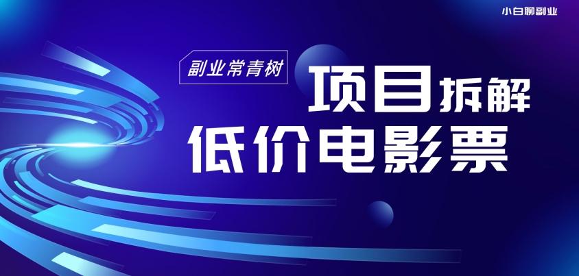 低价电影票项目拆解，便宜电影票出票，电影票优惠，电影票副业从0-1～-皮皮网创