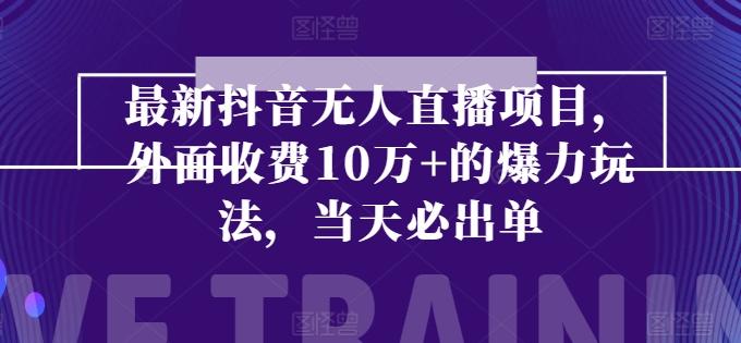 最新抖音无人直播项目，外面收费10w+的爆力玩法，当天必出单-皮皮网创