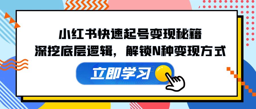 小红书快速起号变现秘籍：深挖底层逻辑，解锁N种变现方式-皮皮网创