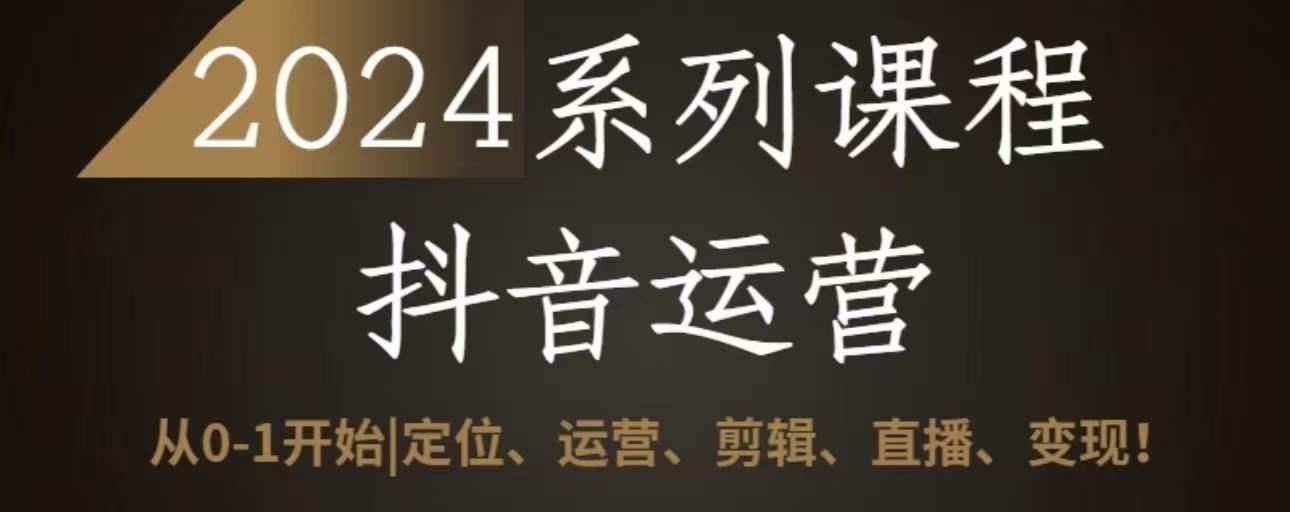 2024抖音运营全套系列课程，从0-1开始，定位、运营、剪辑、直播、变现-皮皮网创